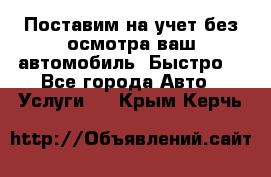 Поставим на учет без осмотра ваш автомобиль. Быстро. - Все города Авто » Услуги   . Крым,Керчь